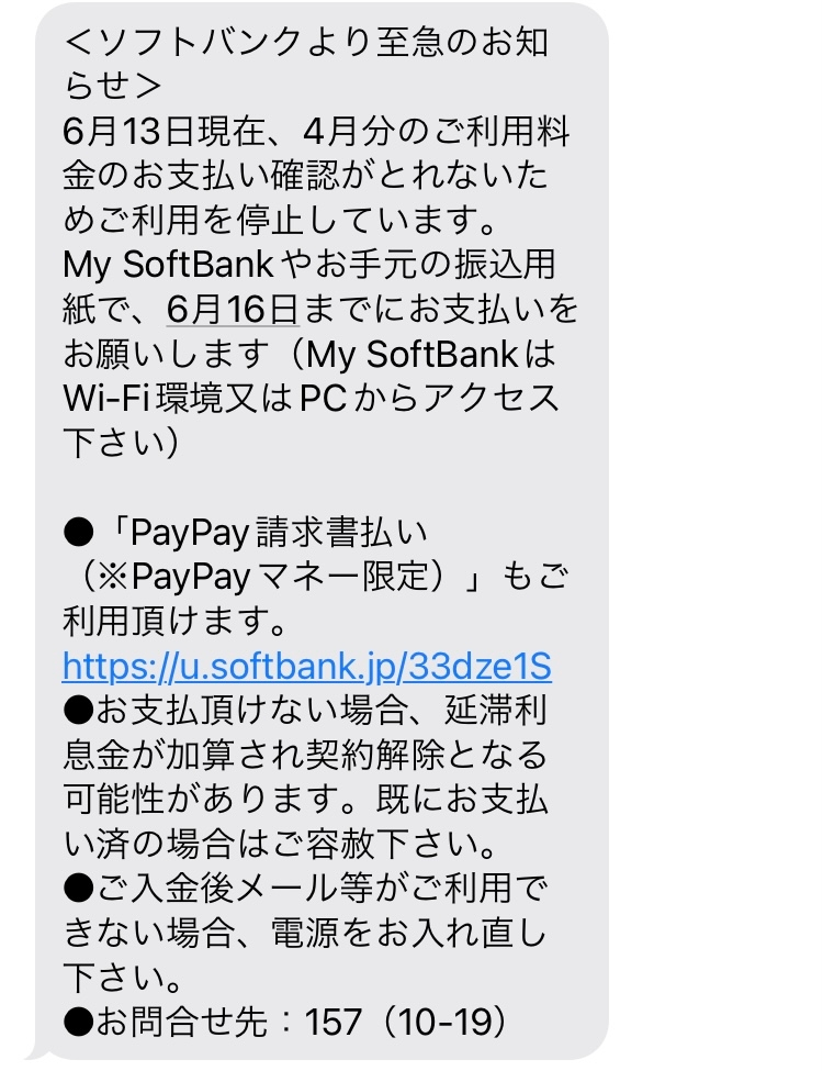 Softbankの料金を4月分（5/16支払い）、5月分（6/16支払い）を滞納しており現在利用停止状態です。Wi-Fi環境で利用可。 本日4月分を6/16までにお支払いください。といった画像のようなメールがとどきました。 20にボーナスなので朝イチ払おうと思っていますが、6/16までに支払いできなければ強制解約や何かでスマホが使えなくなるのでしょうか？ 利用停止の時は〇〇までに支払いがなければ利用停止します。みたいなハガキがとどきましたが、 強制解約などはハガキはなくメールだけでのお知らせということはあるのでしょうか？ わかりにくくて申し訳ありませんが、何かわかる方よろしくお願いします。