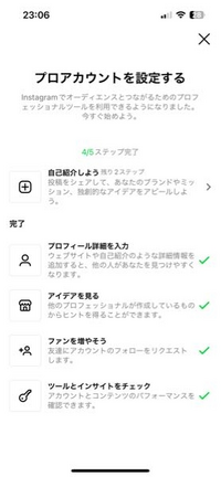 大至急
インスタプロ垢にしたんですけど、ステップ完了の表示が消えません
具体的には、自己紹介をしようというところのステップを完了するために投稿をしたのですがステップ完了しません どうすればいいでしょうか