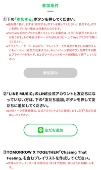 LINEミュージックのキャンペーンについて教えて欲しいのですが、 今TXTの「Chasing That Feeling」をLINEミュージックでフル尺で700回以上聴くとTXTのお見送り会が当たるかもみたいなキャンペーンをやってて、その注意事項とかで何個か疑問があるんですけど、この画像添付したのにも書いていると思うのですがプレイリストを作成しないといけないということはプレイリストに2曲以上入...