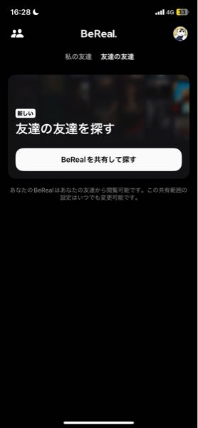 大至急！Be Real についてです 友達の友達という機能を知ったんですけど今まで知らなくてずっとこの画面だったんですけど友達の友達に見られてたってことになりますか？！こっちからは友達の投稿見えてないです。 共有をして探すを押したら見えるようになりました。 公開範囲は見てなかったので分からないけど特にいじってないです。 大至急お願いいたします！！