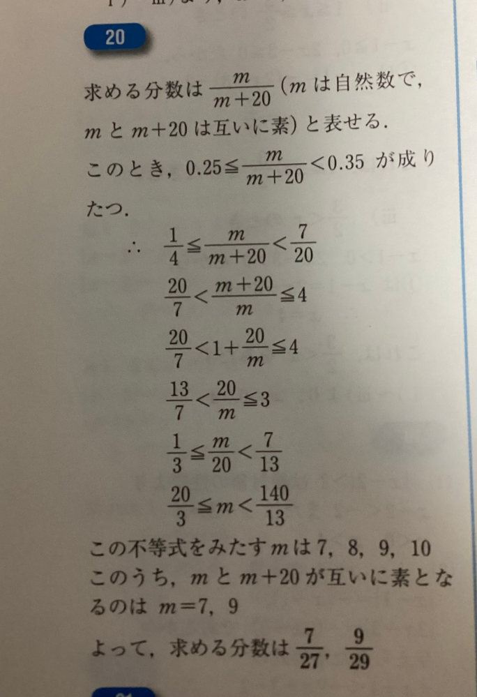 数1についてです 画像が解説です。問題文→分子が分母より20小さい既約分数がある。この分数を少数で表し少数第一位未満を四捨五入したところ、0.3になった。この既約分数を求めよ。です なぜ0.25や0.35が急に出てくるのですか？ また∴から始まる式の3行目からどのようにして4行目のようになるか知りたいです。
