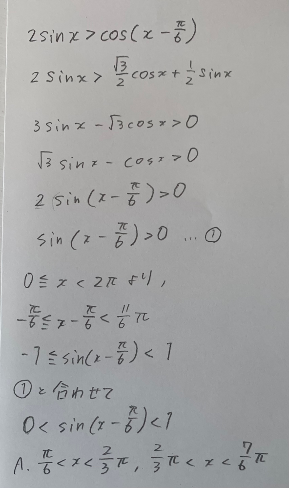 こんにちは、数学に関する質問です 画像の解答が間違っているのは分かるのですが、この考え方がなぜ間違っているかが分からないので初学者にも分かりやすく教えてくださると嬉しいです。 よろしくお願いします。 【問題】0<=x<2πのとき、不等式2sinx>cos(x-π/6)を解け. 【正しい解答】π/6<x<7/6π