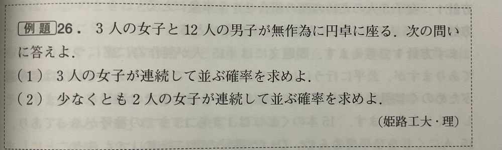 下の問題で私は全事象を15人の円順列と考え14！、3人の女子をひとまとまりに考え13人の円順列で12！女子の並び3！を考慮し、 12！×3！/14！＝3/91としたのですがこの考え方で正解でしょうか？ この本の解説には 方針1：女子3人のための席の組み合わせを全事象にする 方針2：15人の並び方15！通りを全事象にする と書いてあり理解はできるのですが円順列で考えるのがスタンダードだと思っています そこで質問したいのは、 ①本に書いてある方針がスタンダードなのか？ ②僕の考えは正解なのか？ ③僕の考えでは通用しない問題が存在するのか？ 以上の3点です。 どうか皆様の知恵をお借りしたいです。