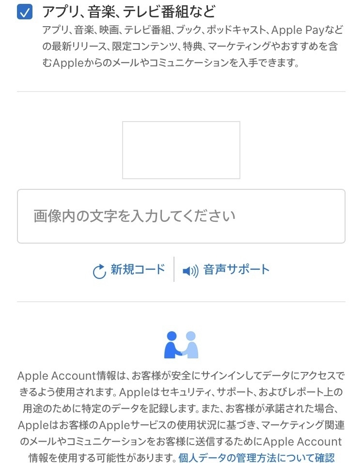 新しくapple accountを作ろうとしたのですが、「画像内の文字を入力してください」の画像が表示されず、アカウントを作成できません。ブラウザを変えてもだめです。 原因や対処法がわかる方、回答よろしくお願いします。