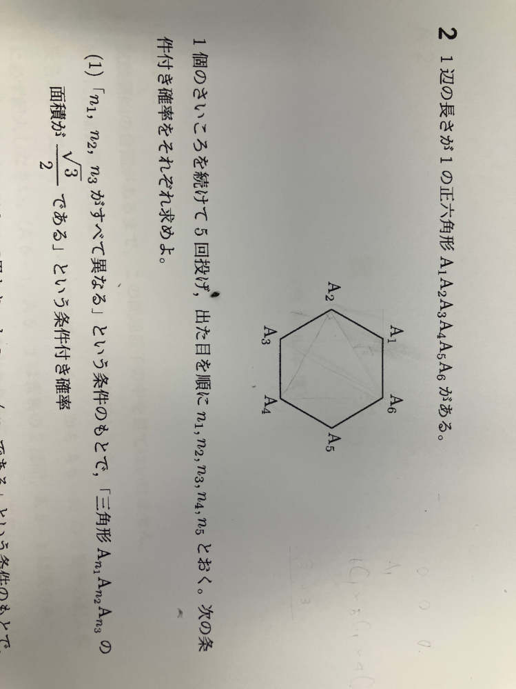 写真の問題を以下のように解いたのですが、どこが間違えているのか分からないので教えてください。答えは3/5です <自分の解答> n1,n2,n3が全て異なる出方をn(A)通りとすると、 n(A)=6×5×4=120 三角形の面積が√3/2となる出方をn(B)通りとすると、 n(B)=12 n(AかつB)とn(B)は集合Bが集合Aに含まれていることから一致する よって、求める条件付き確率は、 12/120=1/10