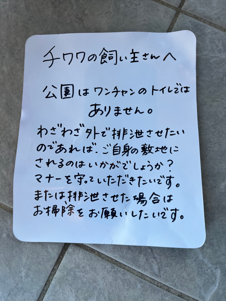 自宅敷地内の道路から見えるところに 強力な粘着テープで無断に張り紙をされました。防犯カメラには帽子で顔を隠し張り紙をする女が映っていました。 うちは子なし夫婦でチワワを飼っています。 自宅前には小さめの公園があります。 私は専業主婦のため日中の暖かい時間に愛犬とお散歩をするため、子連れの親たちが公園で遊んでいます。極力公園内には入らないようにしていますが、時々愛犬が公園に行きたがる時は人が少ない場合は入ることがあります。（ペット同伴可能な公園です。）勿論、マナーベルトやうんち袋、マナーボトルも持ち歩いてます。愛犬が排泄をした際は必ず後始末もします。 以前に公園近くの幼稚園に通うママさんたちの集団にここは子供達の神聖な場所だと喧嘩を売られたことがあったので、こちらに落ち度が一切ない状態を常に心がけています。そんな事を言われる筋合いも全くなかったのですが。それなのにこの張り紙をされました。 夕方から夜の時間帯にはたくさんの犬連れの方が公園内や周辺をお散歩していて、うんちが置き去りにされているのは知っています。 ですが、日中彼女たちが見てる時間帯に散歩してるのがうちだからとこのような思い込みによる嫌がらせはおかしくないでしょうか。無断に張り紙をすることも異常ですよね。 警察にも通報しましたが、軽犯罪では取り締まってもらえませんでした。記録に残すだけで何の意味もありません。 言いたいことがあるならそのときに声かければ良くないですか？何か言われてもこちらに落ち度は全くないですが。 こちらは相手が誰かもわからないのに自宅まで特定されて気持ち悪いです。