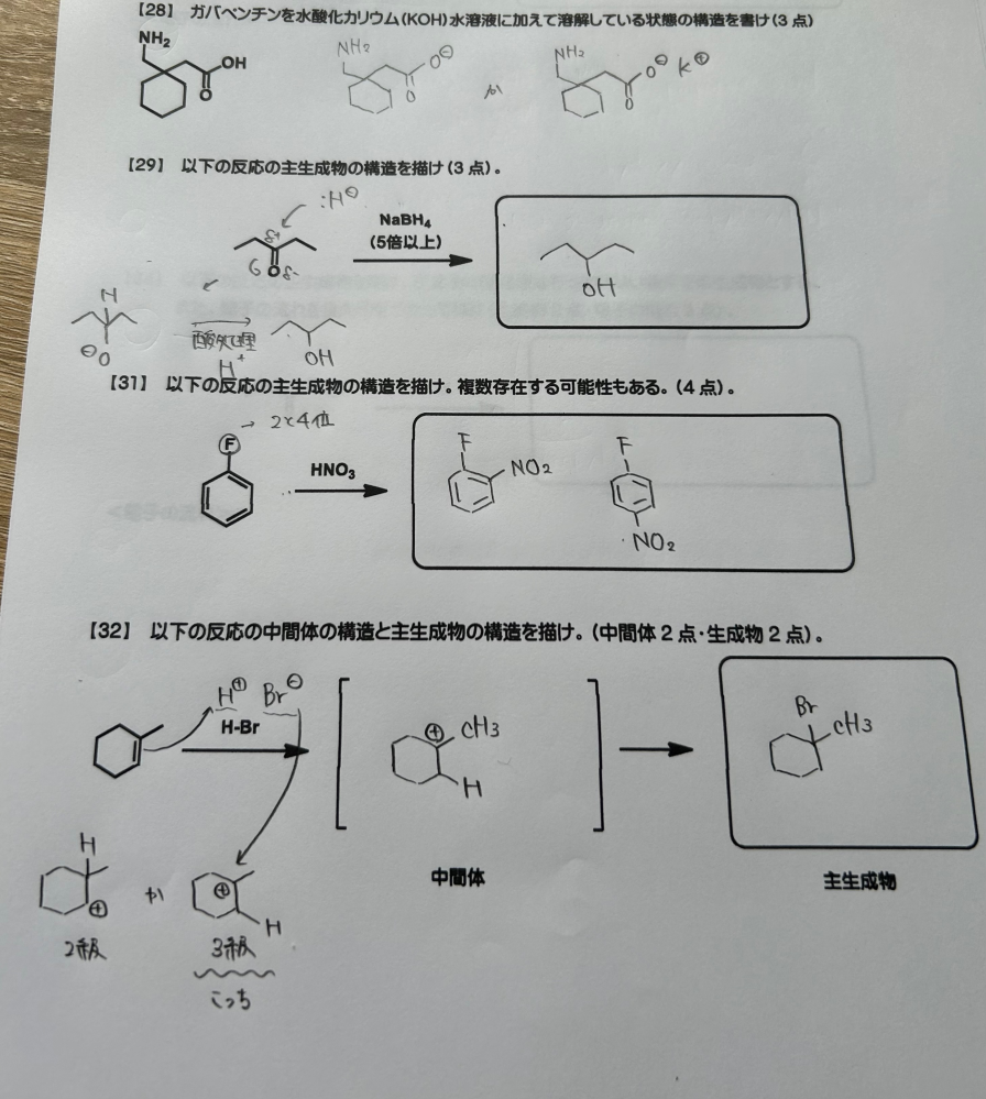 大学有機化学の質問です。 お手数をお掛けしますが写真の問題(28～32)が正解しているかどうか確認して頂きたいです。 (解答解説が一切ないため) 32については私の学年では講義範囲から抜けている範囲(学習していない)で、自分で調べて解いたものになるので矢印の向きや反応機構等、間違っているかもしれません。 その他間違いがあればご指摘頂きたいです。ヒントだけでも構いません。