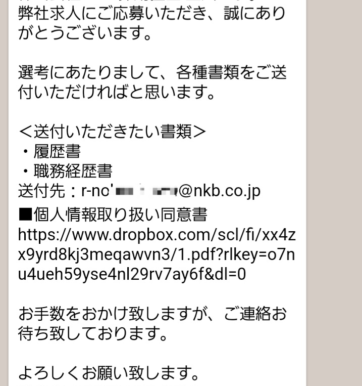 求人応募したところ、画像のような返信がきました。 r-no～＠nkb.co.jpはメールアドレスではないですよね？どこにどう送れば良いのか分からず困っています。 無知でお恥ずかしい限りですが詳しい方ご教授願います。 また、こういった場合職務経歴書などはPCできちんとした型で作成しなければいけないものでしょうか？ スマホで打っただけというのは失礼なものでしょうか？