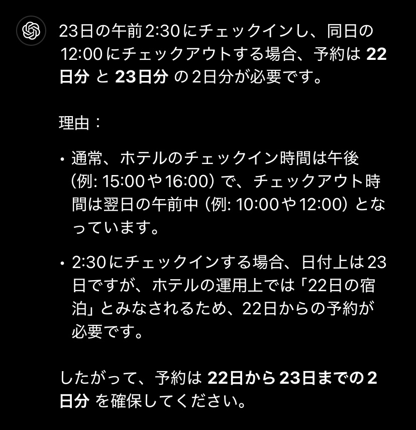 宿泊の仕方について タイのホテルに泊まりたいのですが、 チェックインが23日の深夜2:00です。 チェックアウトが23日の昼12:00の場合ですと、何日を予約したらよろしいでしょうか。 ホテルの予約サイトには、17:00以降〜チェックイン、〜12:00チェックアウトと記載されていました。ということは22日の17:00以降という扱いになりますか？ ChatGPTに聞いてみた回答も添付しておきます。