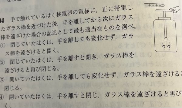 物理の問題についてです。答え1なのですが、手を話したらガラス棒によって負電荷が引きつけられるから箔が正に帯電して開くと思うのですが何で、変化しないのですか？