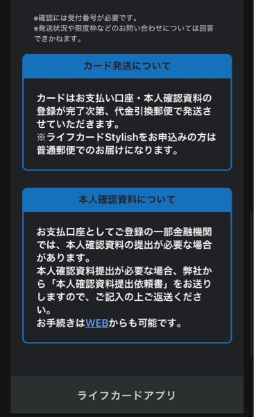 デポジット型ライフカードについて 4/13 審査完了（通過）のメールが届きました。 お支払い口座の登録は申込時にした記憶あります。 本人確認書類の登録は審査完了メールのタイミングで皆さんされてますか？ メールには本人確認書類の登録完了後、2週間前後でお届けしますって記載されてます。 が、受付番号を入れてカードの審査・発送状況照会を確認すると審査完了です。1週間ほどでカードをお届けします。っていう記載です。 これは1週間なのか2週間なのかどちらなんでしょう？ 本人確認書類の登録も必要なんでしょうか？ ご教授のほどよろしくお願いします。